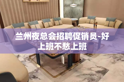 兰州夜总会招聘促销员-好上班不愁上班