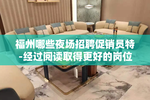 福州哪些夜场招聘促销员特-经过阅读取得更好的岗位