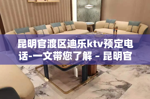 昆明官渡区迪乐ktv预定电话-一文带您了解 – 昆明官渡KTV排名大全