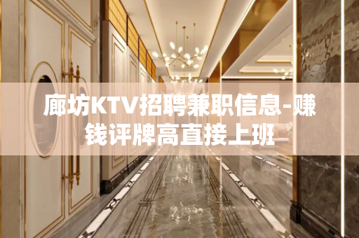 廊坊KTV招聘兼职信息-赚钱评牌高直接上班