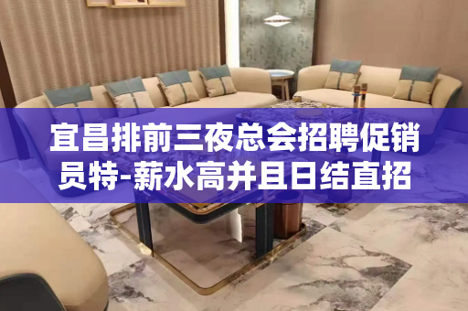 宜昌排前三夜总会招聘促销员特-薪水高并且日结直招
