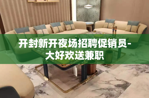 开封新开夜场招聘促销员-大好欢送兼职