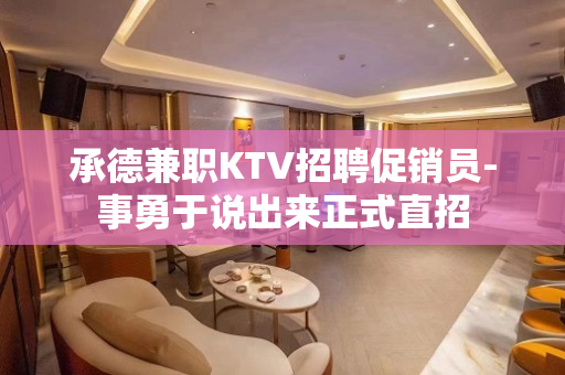 承德兼职KTV招聘促销员-事勇于说出来正式直招