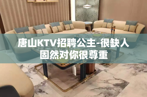 唐山KTV招聘公主-很缺人固然对你很尊重
