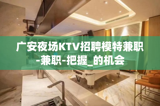 广安夜场KTV招聘模特兼职-兼职-把握_的机会