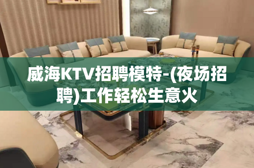 威海KTV招聘模特-(夜场招聘)工作轻松生意火