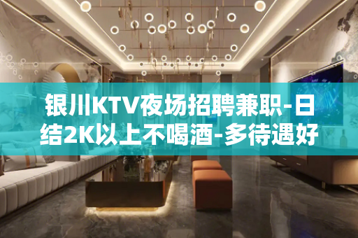 银川KTV夜场招聘兼职-日结2K以上不喝酒-多待遇好