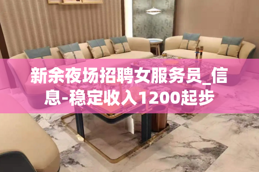 新余夜场招聘女服务员_信息-稳定收入1200起步
