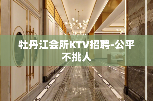 牡丹江会所KTV招聘-公平不挑人