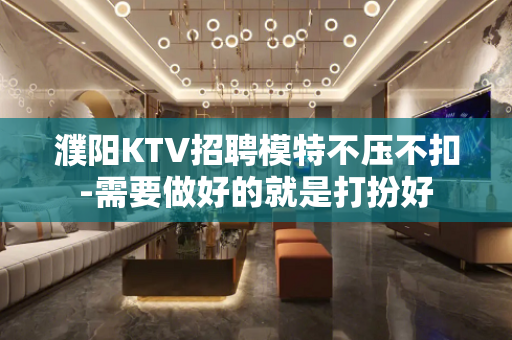 濮阳KTV招聘模特不压不扣-需要做好的就是打扮好