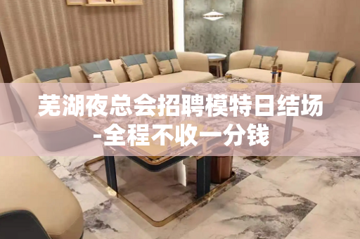 芜湖夜总会招聘模特日结场-全程不收一分钱