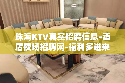 珠海KTV真实招聘信息-酒店夜场招聘网-福利多进来看