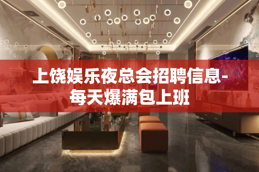 上饶娱乐夜总会招聘信息-每天爆满包上班