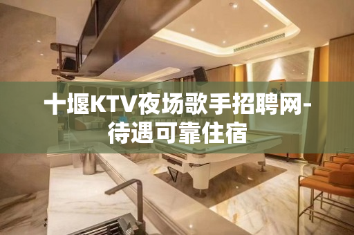 十堰KTV夜场歌手招聘网-待遇可靠住宿