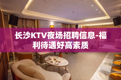 长沙KTV夜场招聘信息-福利待遇好高素质