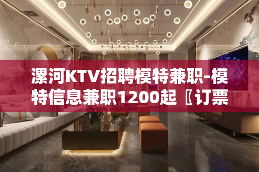 漯河KTV招聘模特兼职-模特信息兼职1200起〖订票接机〗