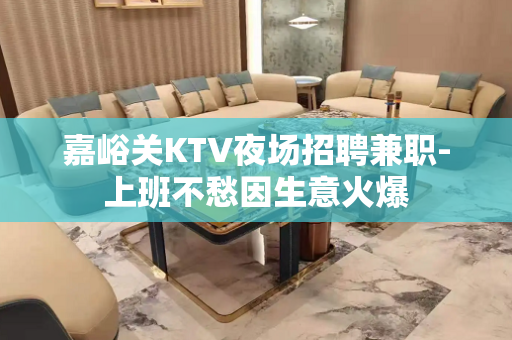 嘉峪关KTV夜场招聘兼职-上班不愁因生意火爆