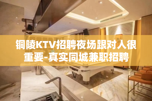 铜陵KTV招聘夜场跟对人很重要-真实同城兼职招聘