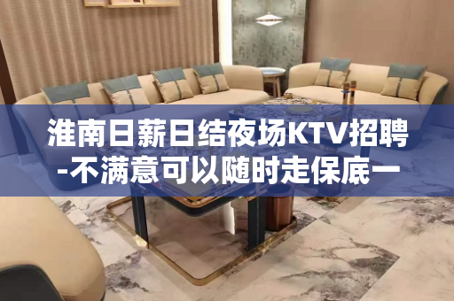 淮南日薪日结夜场KTV招聘-不满意可以随时走保底一个班