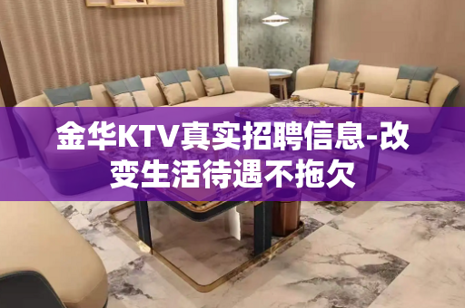金华KTV真实招聘信息-改变生活待遇不拖欠