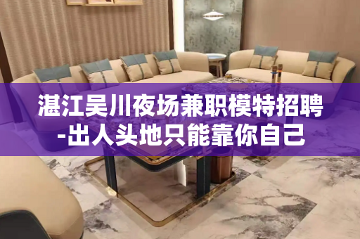 湛江吴川夜场兼职模特招聘-出人头地只能靠你自己