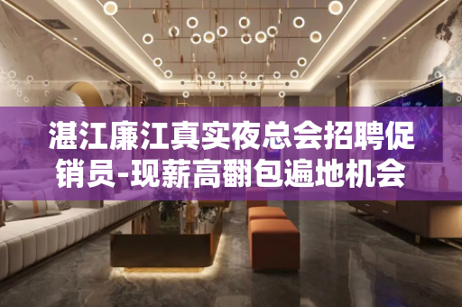 湛江廉江真实夜总会招聘促销员-现薪高翻包遍地机会