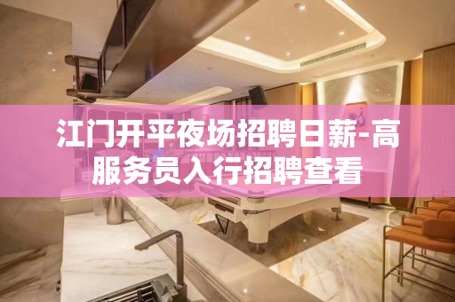 江门开平夜场招聘日薪-高服务员入行招聘查看
