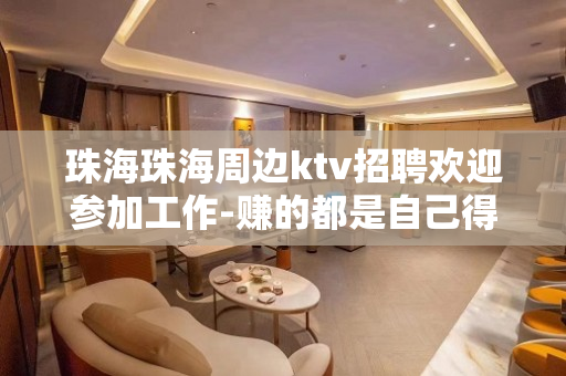 珠海珠海周边ktv招聘欢迎参加工作-赚的都是自己得