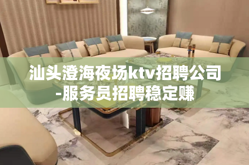 汕头澄海夜场ktv招聘公司-服务员招聘稳定赚