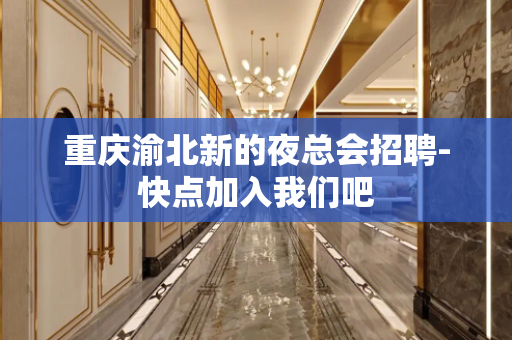 重庆渝北新的夜总会招聘-快点加入我们吧