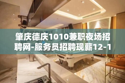 肇庆德庆1010兼职夜场招聘网-服务员招聘现薪12-15
