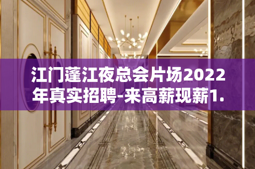 江门蓬江夜总会片场2022年真实招聘-来高薪现薪1.5K起