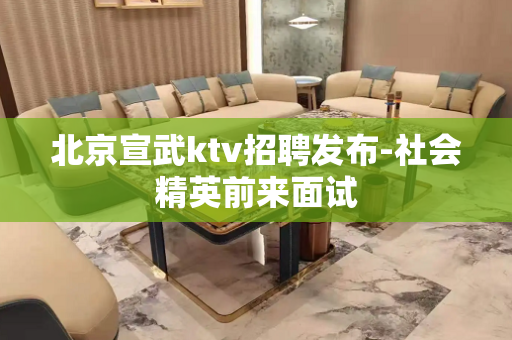 北京宣武ktv招聘发布-社会精英前来面试