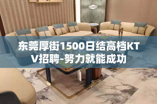 东莞厚街1500日结高档KTV招聘-努力就能成功