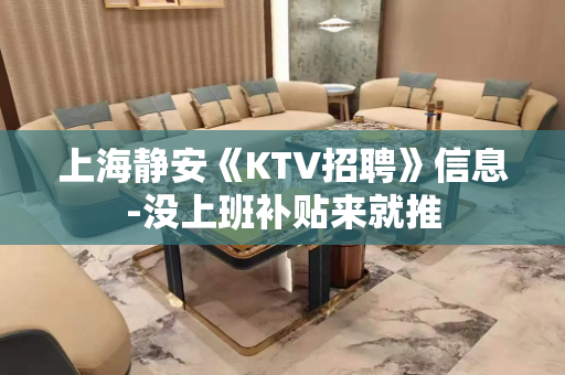 上海静安《KTV招聘》信息-没上班补贴来就推