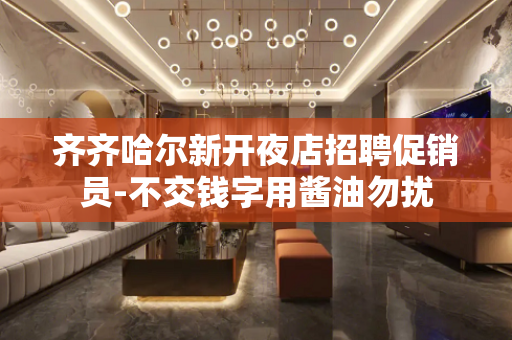 齐齐哈尔新开夜店招聘促销员-不交钱字用酱油勿扰