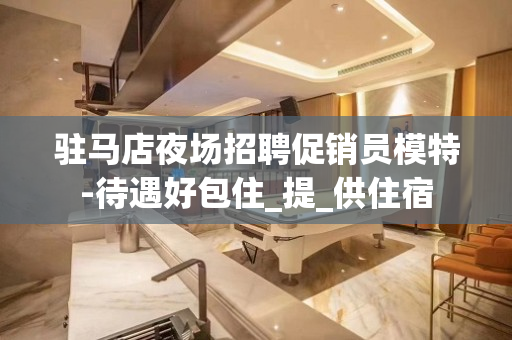 驻马店夜场招聘促销员模特-待遇好包住_提_供住宿
