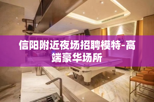 信阳附近夜场招聘模特-高端豪华场所