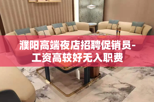 濮阳高端夜店招聘促销员-工资高较好无入职费