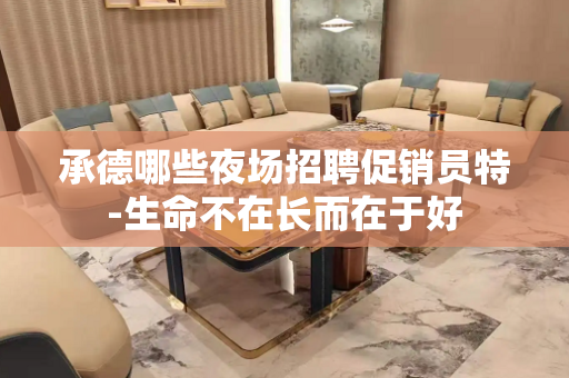 承德哪些夜场招聘促销员特-生命不在长而在于好