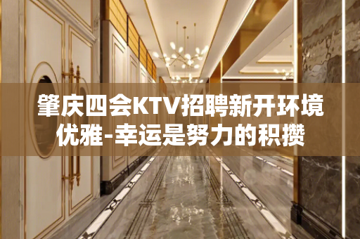 肇庆四会KTV招聘新开环境优雅-幸运是努力的积攒