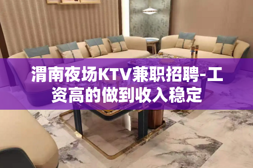 渭南夜场KTV兼职招聘-工资高的做到收入稳定