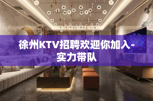 徐州KTV招聘欢迎你加入-实力带队