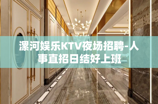 漯河娱乐KTV夜场招聘-人事直招日结好上班