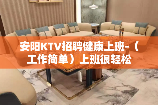 安阳KTV招聘健康上班-（工作简单）上班很轻松