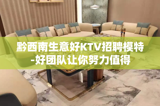 黔西南生意好KTV招聘模特-好团队让你努力值得