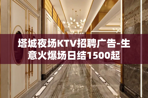 塔城夜场KTV招聘广告-生意火爆场日结1500起