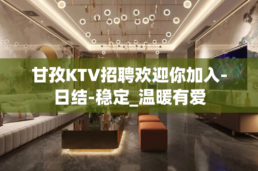 甘孜KTV招聘欢迎你加入-日结-稳定_温暖有爱