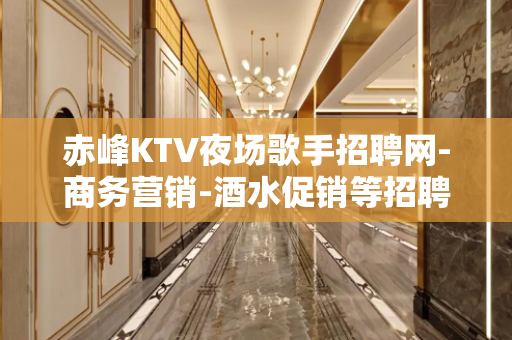 赤峰KTV夜场歌手招聘网-商务营销-酒水促销等招聘信息