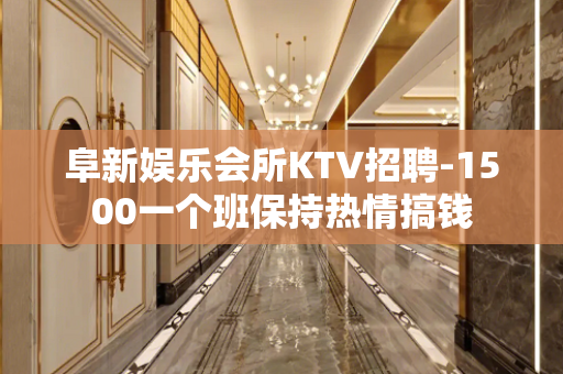 阜新娱乐会所KTV招聘-1500一个班保持热情搞钱